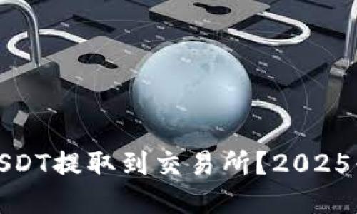 如何迅速将USDT提取到交易所？2025必看全面攻略