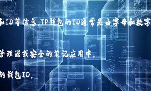 要查看TP钱包（TokenPocket钱包）的ID，您可以按照以下步骤进行操作。这些步骤适用于大多数用户，因此确保您拥有应用程序的最新版本。

步骤一：打开TP钱包应用
首先，在您的手机上找到并打开TP钱包应用。如果您尚未下载该应用，可以在应用商店中搜索并下载。

步骤二：登录您的账户
在应用界面中，输入您的登录信息。如果您尚未注册，您需要先创建一个账户。登录后，将会看到您的主界面。

步骤三：进入钱包设置
在主界面上，寻找设置或账户管理的选项。通常，您可以在右上角找到一个齿轮状的图标，点击进入设置菜单。

步骤四：查找钱包ID
在设置菜单中，您会看到关于钱包的信息，其中通常会列出您的钱包地址和ID等信息。TP钱包的ID通常是由字母和数字组成的一串字符。一旦找到，您可以直接复制它以便分享或进行其他操作。

步骤五：保存您的钱包ID
为了避免丢失或忘记，您可以将您的钱包ID保存在安全的位置，例如密码管理器或安全的笔记应用中。

以上就是查看TP钱包ID的步骤。按照这些指引，您应该能够轻松找到自己的钱包ID。