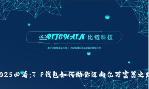 2025必看：T P钱包如何助你迈向亿万富翁之路！