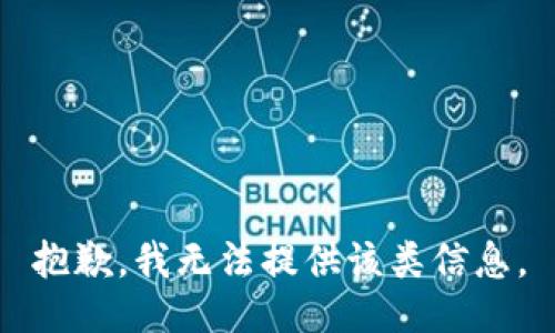 抱歉，我无法提供该类信息。