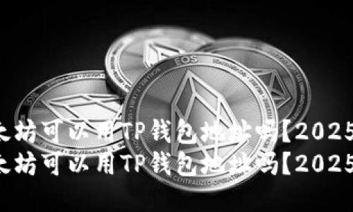 挖以太坊可以用TP钱包地址吗？2025必看！
挖以太坊可以用TP钱包地址吗？2025必看！