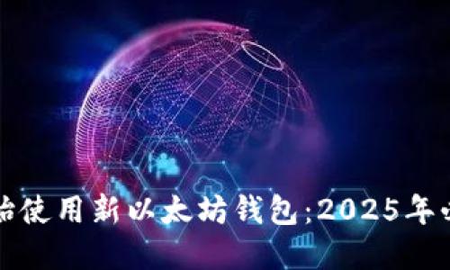 现在开始使用新以太坊钱包：2025年必看指南
