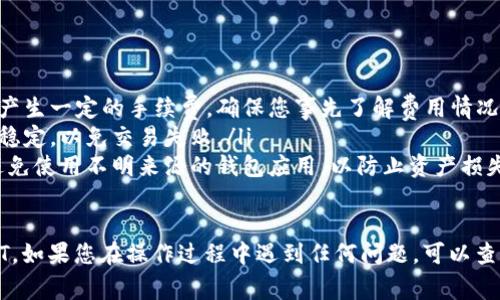 要将TP钱包中的币转成USDT（常见的“U币”），您可以按照以下步骤进行操作。请注意，具体步骤可能会因钱包版本的不同而有所差异。

步骤一：打开TP钱包
首先，您需要打开您的TP钱包应用。确保您的钱包版本是最新的，以避免功能问题。

步骤二：选择要转换的币种
在钱包主界面，找到您想要转换成USDT的币种。可能的币种包括比特币（BTC）、以太坊（ETH）等。点击该币种进入详情页面。

步骤三：选择“兑换”或“交易”功能
在币种详情页面，找到“兑换”或“交易”选项。不同的钱包可能会使用不同的术语，您需要选择用于币种转换的功能。

步骤四：选择兑换为USDT
在兑换或交易页面，选择将您当前选中的币种兑换为USDT。在此页面，您需要输入想要兑换的数量，系统会自动计算出您将获得的USDT数量。

步骤五：确认兑换信息
在输入数量后，您会看到一份交易总结，确保所有信息都正确，包括兑换比例和交易手续费。在确认无误后，继续下一步。

步骤六：执行交易
点击“确认”或“兑换”按钮，TP钱包将开始处理您的交易。请耐心等待，交易时间可能会因网络状况而有所不同。

步骤七：查看钱包余额
交易完成后，您可以返回钱包主界面，查看您的USDT余额以确认交易是否成功。如果交易未能及时反映，您可以尝试刷新页面或查看交易记录。

注意事项
在进行币种兑换时，请注意以下几点：
ul
    li关注交易手续费：不同币种之间的兑换可能会产生一定的手续费，确保您事先了解费用情况。/li
    li保持网络连接稳定：交易过程中确保您的网络稳定，以免交易失败。/li
    li安全性：始终使用官方渠道和软件进行交易，避免使用不明来源的钱包应用，以防止资产损失。/li
/ul

通过以上步骤，您就能够将TP钱包中的币转换为USDT。如果您在操作过程中遇到任何问题，可以查看TP钱包的官方帮助文档或客服支持获取更多帮助。
