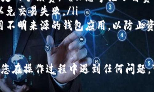 要将TP钱包中的币转成USDT（常见的“U币”），您可以按照以下步骤进行操作。请注意，具体步骤可能会因钱包版本的不同而有所差异。

步骤一：打开TP钱包
首先，您需要打开您的TP钱包应用。确保您的钱包版本是最新的，以避免功能问题。

步骤二：选择要转换的币种
在钱包主界面，找到您想要转换成USDT的币种。可能的币种包括比特币（BTC）、以太坊（ETH）等。点击该币种进入详情页面。

步骤三：选择“兑换”或“交易”功能
在币种详情页面，找到“兑换”或“交易”选项。不同的钱包可能会使用不同的术语，您需要选择用于币种转换的功能。

步骤四：选择兑换为USDT
在兑换或交易页面，选择将您当前选中的币种兑换为USDT。在此页面，您需要输入想要兑换的数量，系统会自动计算出您将获得的USDT数量。

步骤五：确认兑换信息
在输入数量后，您会看到一份交易总结，确保所有信息都正确，包括兑换比例和交易手续费。在确认无误后，继续下一步。

步骤六：执行交易
点击“确认”或“兑换”按钮，TP钱包将开始处理您的交易。请耐心等待，交易时间可能会因网络状况而有所不同。

步骤七：查看钱包余额
交易完成后，您可以返回钱包主界面，查看您的USDT余额以确认交易是否成功。如果交易未能及时反映，您可以尝试刷新页面或查看交易记录。

注意事项
在进行币种兑换时，请注意以下几点：
ul
    li关注交易手续费：不同币种之间的兑换可能会产生一定的手续费，确保您事先了解费用情况。/li
    li保持网络连接稳定：交易过程中确保您的网络稳定，以免交易失败。/li
    li安全性：始终使用官方渠道和软件进行交易，避免使用不明来源的钱包应用，以防止资产损失。/li
/ul

通过以上步骤，您就能够将TP钱包中的币转换为USDT。如果您在操作过程中遇到任何问题，可以查看TP钱包的官方帮助文档或客服支持获取更多帮助。