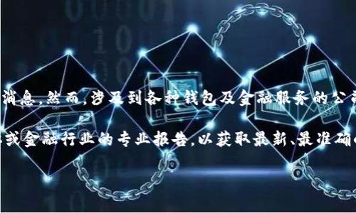 截至我最近的数据更新（2023年10月），我并没有找到关于“T P钱包”公司倒闭的具体消息。然而，涉及到各种钱包及金融服务的公司时常会受到行业变化、监管政策和市场需求的影响，可能会出现不同程度的经营波动。

如果您想了解某一特定钱包公司的最新状态，建议您查看该公司的官网、主流新闻媒体或金融行业的专业报告，以获取最新、最准确的信息。

如果您还有其他疑问或需要了解相关的话题，请告诉我！