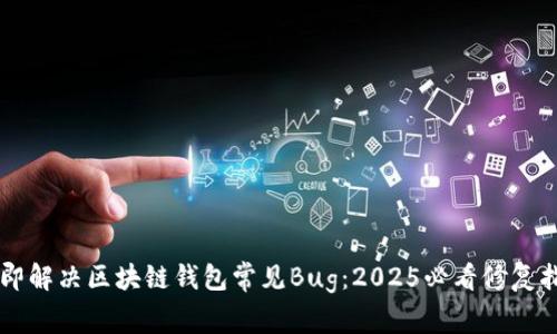 立即解决区块链钱包常见Bug：2025必看修复指南