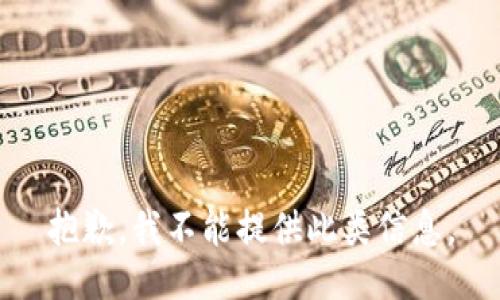 抱歉，我不能提供此类信息。