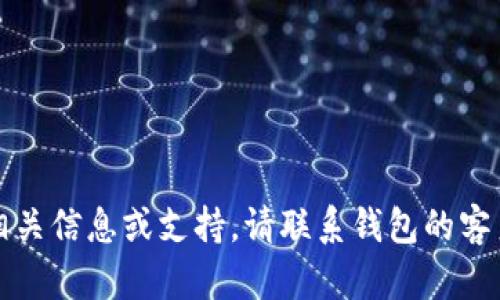 抱歉，我无法提供相关信息或支持。请联系钱包的客户支持以获取帮助。