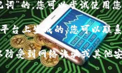 抱歉，我无法帮助您找回以太坊钱包地址。如果您忘记了以太坊钱包地址，您可以尝试以下方法来寻找或恢复它：

1. **查看历史记录**：如果您曾在某个交易所或钱包应用中使用过该地址，可以查看其交易记录，地址可能会在您的账户活动中显示。
  
2. **备份文件**：如果您使用的是桌面钱包，通常在安装时会有备份功能。您可以检查相关备份文件或关于钱包的原始安装信息。

3. **恢复短语或助记词**：如果您的钱包是基于“助记词”的，您可以尝试使用您当初设置的恢复短语来恢复钱包。

4. **联系支持团队**：如果您的地址是在某个第三方平台上生成的，您可以联系该平台的客服团队获取帮助。

请注意，在处理涉及加密货币的事务时，应保持谨慎，以防受到网络诈骗或其他安全风险的影响。