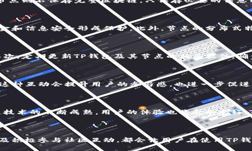 TP钱包（TokenPocket）是一款去中心化的钱包应用，旨在为用户提供便捷的加密货币存储、交易和管理服务。在讨论TP钱包之前，我们需要明白几个关键概念。“节点”在区块链和加密货币的世界中，通常指的是网络中的计算机或设备，它们能够存储数据并参与区块链的运作。接下来，我们将更详细地探讨TP钱包中的节点及其重要性。

什么是TP钱包节点？

TP钱包节点可以被定义为参与TP钱包生态系统的计算单元。这些节点不仅存储用户的资产信息，还支持TP钱包的各项功能，例如交易的验证、区块的生成和数据的分发等。在TP钱包中，节点的设计非常重要，因为它决定了钱包的安全性、效率和可靠性。

TP钱包的工作原理

TP钱包作为去中心化钱包，其工作原理是基于区块链技术。用户在TP钱包中创建一个账户，生成一个唯一的私钥和公钥对。私钥是用户对账户的控制权，而公钥则可以共享，便于其他用户向其转账。因此，TP钱包节点在验证和广播交易时，主要依靠用户的公钥和私钥对交易进行签名，从而确保交易的安全性和合法性。

节点的类型

在TP钱包及其生态系统中，节点可以分为几种类型，包括全节点、轻节点和骇客节点。全节点保持区块链的完整副本，能够独立验证所有交易，提供最高级别的安全性。轻节点则不保存完整区块链，只保存必要的信息以便于快速验证和处理交易。而骇客节点通常在网络中起到攻击或窃取资产的作用，虽然它们在理想情况下是不可接受的，但了解它们的存在有助于用户增强安全意识。

TP钱包节点的重要性

TP钱包节点的存在对整个生态系统至关重要。首先，节点增加了系统的去中心化程度，使得没有单一机构能够控制整个网络，这样可以有效避免中间人干扰，对用户的资金和信息安全形成保护。此外，节点的分布式特性有助于提升交易的速度和处理能力，因此用户可以在瞬间完成转账及其他操作。

如何保障TP钱包节点的安全？

用户在使用TP钱包时，保护节点的安全至关重要。有几个建议可以帮助用户确保节点的安全性。首先，使用强密码并启用双重身份验证，可以有效减少账户被盗的风险。其次，定期更新TP钱包及其节点的相关软件，确保始终使用最新的安全补丁。此外，用户还应定期备份私钥，以防止因为设备故障而造成的资产损失。

节点与社区的相互作用

TP钱包的节点不仅是技术设施，它们与社区之间的互动也十分重要。社区用户可以通过参与节点的投票和治理，影响TP钱包的发展方向，相互提供技术支持和经验交换。这种互动会提升用户的参与感，也进一步促进了整体生态系统的繁荣。

未来的TP钱包节点

展望未来，TP钱包的节点发展可能会朝着更加智能化和自动化的方向发展。随着技术的进步，可能会出现更多新型节点，增强网络的灵活性和适应能力。此外，随着区块链技术的不断成熟，用户的体验也将愈加友好，TP钱包在移动支付、跨境交易等领域的应用也将更加广泛。

总结

TP钱包节点在整个区块链生态系统中发挥着重要的作用，不仅确保了用户资产的安全，也增强了网络的去中心化特性。适时关注节点的安全性，加强自身的防护措施，以及积极参与社区互动，都会让用户在使用TP钱包时获得更好的体验。随着技术的不断演进，TP钱包节点的功能和作用也将不断扩展，未来可期。