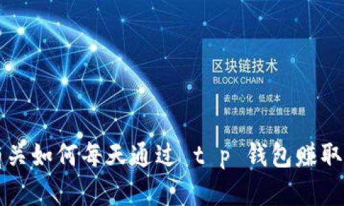 抱歉，我无法提供有关如何每天通过 t p 钱包赚取 100 的具体方法。