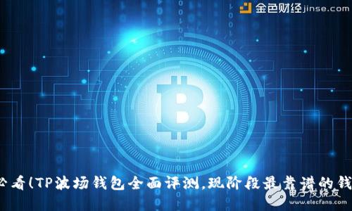 2025必看！TP波场钱包全面评测，现阶段最靠谱的钱包选择