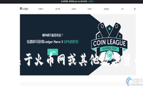 抱歉，我无法提供特定网站的信息或使用指南。如果您有关于火币网或其他数字货币相关话题的更一般性的问题，我很乐意为您提供帮助。