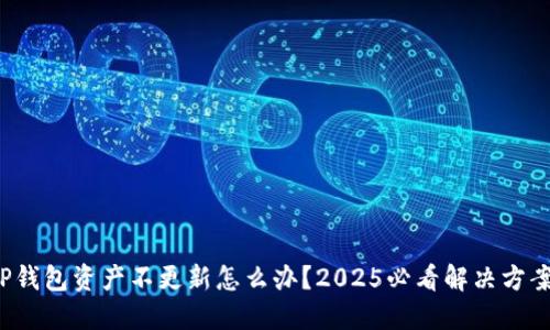 TP钱包资产不更新怎么办？2025必看解决方案！