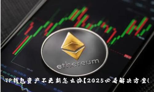 TP钱包资产不更新怎么办？2025必看解决方案！