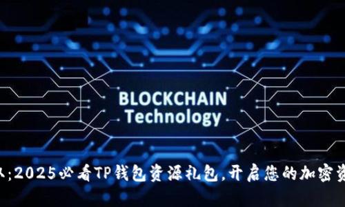 立即获取：2025必看TP钱包资源礼包，开启您的加密资产之旅！