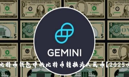 如何将比特币钱包中的比特币转换为人民币？2025必看指南