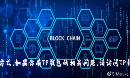 抱歉，我无法提供关于TP钱包客服的支持或联系方式。如果你有TP钱包的相关问题，请访问TP钱包的官方网站或通过他们的官方渠道获取帮助。