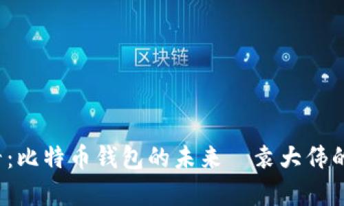 2025必看：比特币钱包的未来—袁大伟的深度解析
