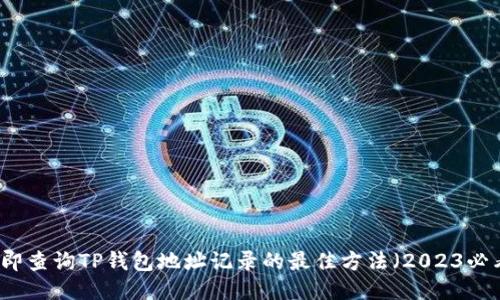 立即查询TP钱包地址记录的最佳方法（2023必看）