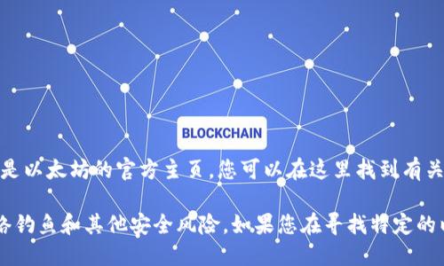 以太坊的官网地址是 [ethereum.org](https://ethereum.org/)。这是以太坊的官方主页，您可以在这里找到有关以太坊的详细信息、技术文档、开发者资源以及相关钱包的链接和资源。

在使用以太坊钱包时，请确保您访问的是官方和安全的链接，以避免网络钓鱼和其他安全风险。如果您在寻找特定的以太坊钱包，建议直接访问该钱包的官方网站以获取准确的信息。