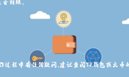 将TP钱包中的数字货币转移到火币平台是一个相对简单的过程，但需要仔细操作以确保转账顺利进行。以下是详细的步骤指导：

步骤一：获取火币平台的充值地址
首先，您需要登录您的火币账户（如果还没有账号，请先注册一个）。在火币平台上，找到“资产”或“钱包”部分。在这里，您会看到不同币种的列表，选择您希望转移的币种，例如比特币（BTC）、以太坊（ETH）、或者其他您的TP钱包中的币种。点击您想充值的币种后，系统会生成一个充值地址（通常是一个长串的字母和数字组合）。请务必复制这个地址，因为这是您的火币账户接收资金的唯一标识。

步骤二：打开TP钱包
接下来，打开您的TP钱包应用。在主界面上，找到您要转移到火币平台的币种。确保您的钱包中有足够的余额来进行转账，并留有手续费。

步骤三：选择转账选项
在TP钱包中，选择“转账”或“发送”选项。系统会要求您输入接收地址，即在第一步中从火币获取的充值地址。在此之前，请再次确认您复制的地址是否正确，确保没有遗漏或错误，因为一旦转账后无法追回。

步骤四：输入转账金额
在输入完接收地址后，接下来需要输入您希望转账的金额。在这里，您可以选择全部转移，也可以只转移一部分。不过，建议您先做一次小额测试转账，以确保流程顺利。

步骤五：确认转账信息
在最终确认转账信息之前，TP钱包会将您输入的接收地址、转账金额等信息一一列出，确保您再次核对无误。若一切正确，您可以选择“确认”或“发送”。

步骤六：确认转账状态
转账发送后，您可以在TP钱包中查看转账状态，一般情况下，转账会在几分钟内确认，但可能根据区块链的网络状态有所不同。您还可以在火币平台的充值记录中查看币种是否到账。

注意事项
1. 确保网络连接稳定，以防转账过程中出现中断。
2. 谨防诈骗，确保您在火币平台上使用的地址是官方提供的，绝不随便点击陌生链接。
3. 在转账过程中，切勿关闭应用或中途退出。
4. 如果是第一次进行操作，可以先进行小额转账测试，以确保流程熟悉并安全。

通过上述步骤，您可以将TP钱包中的数字货币安全地转移到火币平台。当您完成转账后，可以在火币进行交易、投资或者其他操作。希望这篇指南对您有所帮助。如果您在操作过程中有任何疑问，建议查阅TP钱包或火币的官方帮助文档，以获取更多信息和支持。