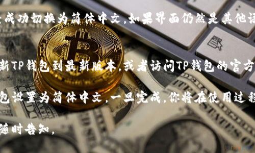 要将TP钱包（TP Wallet）设置为简体中文，请按照以下步骤操作：

步骤一：打开TP钱包
首先，确保你已经在手机上安装了TP钱包应用。找到并点击应用图标，打开TP钱包。

步骤二：进入设置菜单
在TP钱包的主界面上，通常会在右上角或左上角找到一个“设置”图标，通常是一个齿轮或菜单图标。点击该图标以进入设置菜单。

步骤三：选择语言选项
在设置菜单中，向下滚动查找“语言”或“Language”选项。点击进入，你将看到可选择的语言列表。

步骤四：选择简体中文
在语言列表中，寻找“简体中文”选项，并点击它。选择后，应用可能会提示你重启，以应用新的语言设置。

步骤五：确认更改
重启TP钱包后，检查你的界面，确保它已经成功切换为简体中文。如果界面仍然是其他语言，可以重复以上步骤进行确认。

常见问题
如果在设置过程中遇到问题，可以尝试更新TP钱包到最新版本，或者访问TP钱包的官方社区和支持页面，获取更多帮助。

通过上述步骤，你应该能够轻松地将TP钱包设置为简体中文，一旦完成，你将在使用过程中体验到更为顺畅和便捷的操作。

如果你有其他问题或需要更多的帮助，请随时告知。