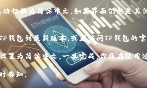 要将TP钱包（TP Wallet）设置为简体中文，请按照以下步骤操作：

步骤一：打开TP钱包
首先，确保你已经在手机上安装了TP钱包应用。找到并点击应用图标，打开TP钱包。

步骤二：进入设置菜单
在TP钱包的主界面上，通常会在右上角或左上角找到一个“设置”图标，通常是一个齿轮或菜单图标。点击该图标以进入设置菜单。

步骤三：选择语言选项
在设置菜单中，向下滚动查找“语言”或“Language”选项。点击进入，你将看到可选择的语言列表。

步骤四：选择简体中文
在语言列表中，寻找“简体中文”选项，并点击它。选择后，应用可能会提示你重启，以应用新的语言设置。

步骤五：确认更改
重启TP钱包后，检查你的界面，确保它已经成功切换为简体中文。如果界面仍然是其他语言，可以重复以上步骤进行确认。

常见问题
如果在设置过程中遇到问题，可以尝试更新TP钱包到最新版本，或者访问TP钱包的官方社区和支持页面，获取更多帮助。

通过上述步骤，你应该能够轻松地将TP钱包设置为简体中文，一旦完成，你将在使用过程中体验到更为顺畅和便捷的操作。

如果你有其他问题或需要更多的帮助，请随时告知。