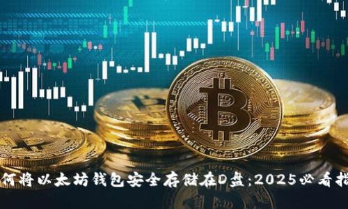 如何将以太坊钱包安全存储在D盘：2025必看指南