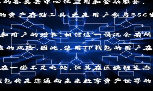 T P钱包（TP Wallet）是一个支持多种区块链的平台钱包，特别是与币安智能链（BSC）相关的一种数字资产管理工具。它允许用户安全地存储、管理和交易各类加密货币及Token。在区块链技术迅猛发展的今天，钱包的便捷性与安全性显得尤为重要，TP钱包正是在这样的背景下应运而生。

何为TP钱包
TP钱包是一款去中心化的钱包应用，提供用户友好的界面和多种功能，包括资产管理、代币交易、去中心化金融（DeFi）应用访问等。作为一款连接多条链的钱包，TP钱包支持以太坊（ETH）、币安智能链（BSC）等多个主流区块链网络，从而满足不同用户的需求。

TP钱包的主要功能
首先，TP钱包的核心功能自然是资产管理。用户可以在钱包中轻松查看余额、交易历史和资产配置情况。此外，TP钱包还支持多种Token，使得用户能够方便地参与各类市场活动。

其次，TP钱包提供了去中心化交易所（DEX）的接入，用户可以在平台内直接进行Token的交换。这一功能使得用户无需中介，就可以快速便捷地进行交易，降低了操作的复杂性和成本。

此外，TP钱包还为用户提供了更安全的资产存储方案。用户的私钥在本地进行加密保存，不会被中心化服务器存储，增强了资产的安全性。加之，其支持生物识别（如指纹、面部识别）功能，为用户提供了更为严密的安全保护。

如何使用TP钱包
使用TP钱包非常简单。用户只需下载TP钱包应用，注册账号并备份助记词。如果是首次使用者，推荐在使用前详细阅读钱包的用户手册，从而对各项功能有更深入的了解。

使用过程中，用户可以通过添加不同的链和Token来管理资产。在进行交易时，只需要选择对应的资产，输入接收方地址和数量，确认交易即可。这种简易的操作流程让新手用户也能快速上手。

TP钱包与BSC的关系
币安智能链（BSC）作为一个高效且低交易费用的区块链生态，吸引了大量的开发者和用户。而TP钱包支持BSC，可以让用户方便地使用链上的各类去中心化应用和金融服务。

BSC上的多款DeFi项目，如流动性挖矿、借贷平台等，都与TP钱包紧密结合，为用户提供丰富的金融服务体验。这意味着，TP钱包不仅是简单的资产存储工具，更是用户参与BSC生态的重要入口。

TP钱包的优缺点分析
当然，TP钱包并非没有缺点。首先，其用户群体相对较小，可能在某些方面的社区支持或信息传播上相对不足。然而，随着区块链技术的普及和用户的增长，相信这一情况会有所改善。

除此之外，尽管TP钱包在安全性上做得相对不错，但仍然存在一定的风险。用户需谨慎保管自己的私钥和助记词，一旦泄露，将面临资产被盗的风险。因此，使用TP钱包的用户在享受便捷的同时，应该对自身资产安全保持高度警惕。

结语
综上所述，TP钱包作为一款支持BSC的多功能数字钱包，凭借其友好的用户体验和丰富的功能，正在逐渐获得越来越多的用户青睐。虽然存在一些不足之处，但其在区块链生态中的重要角色不可否认。随着数字资产市场的不断发展，相信TP钱包将能够提供更加优质的服务，助力用户实现更加便捷的数字资产管理。

因此，如果您正在寻找一款可以与BSC协同工作的钱包，不妨试试TP钱包，体验其带来的便捷与安全。在这个快速发展的加密货币时代，TP钱包将是您通向未来数字资产世界的重要工具。