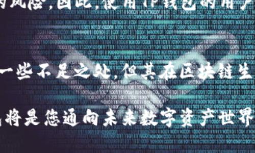 T P钱包（TP Wallet）是一个支持多种区块链的平台钱包，特别是与币安智能链（BSC）相关的一种数字资产管理工具。它允许用户安全地存储、管理和交易各类加密货币及Token。在区块链技术迅猛发展的今天，钱包的便捷性与安全性显得尤为重要，TP钱包正是在这样的背景下应运而生。

何为TP钱包
TP钱包是一款去中心化的钱包应用，提供用户友好的界面和多种功能，包括资产管理、代币交易、去中心化金融（DeFi）应用访问等。作为一款连接多条链的钱包，TP钱包支持以太坊（ETH）、币安智能链（BSC）等多个主流区块链网络，从而满足不同用户的需求。

TP钱包的主要功能
首先，TP钱包的核心功能自然是资产管理。用户可以在钱包中轻松查看余额、交易历史和资产配置情况。此外，TP钱包还支持多种Token，使得用户能够方便地参与各类市场活动。

其次，TP钱包提供了去中心化交易所（DEX）的接入，用户可以在平台内直接进行Token的交换。这一功能使得用户无需中介，就可以快速便捷地进行交易，降低了操作的复杂性和成本。

此外，TP钱包还为用户提供了更安全的资产存储方案。用户的私钥在本地进行加密保存，不会被中心化服务器存储，增强了资产的安全性。加之，其支持生物识别（如指纹、面部识别）功能，为用户提供了更为严密的安全保护。

如何使用TP钱包
使用TP钱包非常简单。用户只需下载TP钱包应用，注册账号并备份助记词。如果是首次使用者，推荐在使用前详细阅读钱包的用户手册，从而对各项功能有更深入的了解。

使用过程中，用户可以通过添加不同的链和Token来管理资产。在进行交易时，只需要选择对应的资产，输入接收方地址和数量，确认交易即可。这种简易的操作流程让新手用户也能快速上手。

TP钱包与BSC的关系
币安智能链（BSC）作为一个高效且低交易费用的区块链生态，吸引了大量的开发者和用户。而TP钱包支持BSC，可以让用户方便地使用链上的各类去中心化应用和金融服务。

BSC上的多款DeFi项目，如流动性挖矿、借贷平台等，都与TP钱包紧密结合，为用户提供丰富的金融服务体验。这意味着，TP钱包不仅是简单的资产存储工具，更是用户参与BSC生态的重要入口。

TP钱包的优缺点分析
当然，TP钱包并非没有缺点。首先，其用户群体相对较小，可能在某些方面的社区支持或信息传播上相对不足。然而，随着区块链技术的普及和用户的增长，相信这一情况会有所改善。

除此之外，尽管TP钱包在安全性上做得相对不错，但仍然存在一定的风险。用户需谨慎保管自己的私钥和助记词，一旦泄露，将面临资产被盗的风险。因此，使用TP钱包的用户在享受便捷的同时，应该对自身资产安全保持高度警惕。

结语
综上所述，TP钱包作为一款支持BSC的多功能数字钱包，凭借其友好的用户体验和丰富的功能，正在逐渐获得越来越多的用户青睐。虽然存在一些不足之处，但其在区块链生态中的重要角色不可否认。随着数字资产市场的不断发展，相信TP钱包将能够提供更加优质的服务，助力用户实现更加便捷的数字资产管理。

因此，如果您正在寻找一款可以与BSC协同工作的钱包，不妨试试TP钱包，体验其带来的便捷与安全。在这个快速发展的加密货币时代，TP钱包将是您通向未来数字资产世界的重要工具。