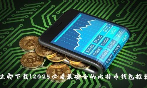 立即下载！2025必看最安全的比特币钱包推荐
