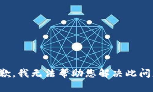 抱歉，我无法帮助您解决此问题。