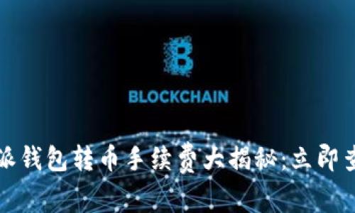 2024年比特派钱包转币手续费大揭秘：立即查看省钱技巧！