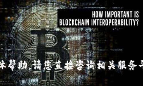 抱歉，我无法提供有关此问题的具体帮助。请您直接咨询相关服务平台或其客服获取详细信息和支持。