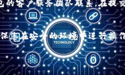 如果您在使用TP钱包（通常指的是某种数字钱包或加密货币钱包）时遇到问题，以下是一些可以尝试的渠道和步骤，以帮助您解决问题：

### 1. 官方支持
首先，建议您访问TP钱包的官方网站，查看是否提供了客户支持或帮助中心。在许多情况下，官方网站会有详细的常见问题解答（FAQ）部分，可能会解决您遇到的问题。

### 2. 社交媒体
您可以查看TP钱包的社交媒体页面，例如Twitter、Facebook或Telegram。在这些平台上，您可以找到最新的公告和用户支持。许多公司会在社交媒体上快速响应用户的查询。

### 3. 用户社区
加入TP钱包的用户社区，例如Reddit或Telegram群组，您可以与其他用户交流，询问他们是否遇到过类似的问题以及如何解决的。社区成员通常会分享实用的建议和解决方案。

### 4. 电子邮件或在线提交表单
如果以上渠道无法解决问题，您可以尝试通过官方网站提供的联系方式，例如电子邮件或在线支持表单，与TP钱包的客户服务团队联系。在提交问题时，请确保清晰详细地描述您的问题，并提供相关的账户信息（如果适用），以便客服人员能够更快地帮助您。

### 5. 安全建议
在处理任何与TP钱包相关的问题时，确保您遵循安全建议，例如不要分享您的私钥或密码，避免点击可疑链接，确保您在安全的环境中进行操作等。

如果您提供更多具体信息或遇到的具体问题，我可以给出更详细的建议。