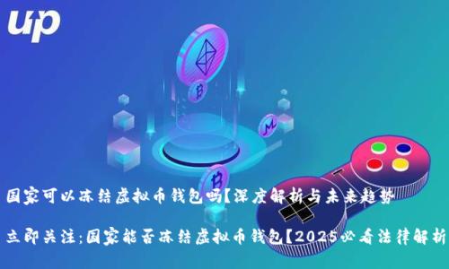 国家可以冻结虚拟币钱包吗？深度解析与未来趋势

立即关注：国家能否冻结虚拟币钱包？2025必看法律解析