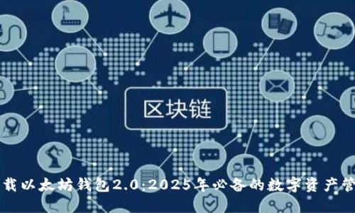 立即下载以太坊钱包2.0：2025年必备的数字资产管理工具
