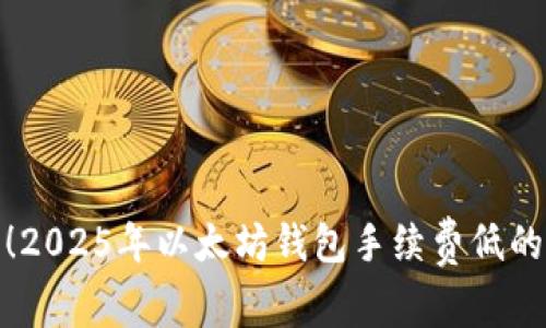 现在了解！2025年以太坊钱包手续费低的最佳选择