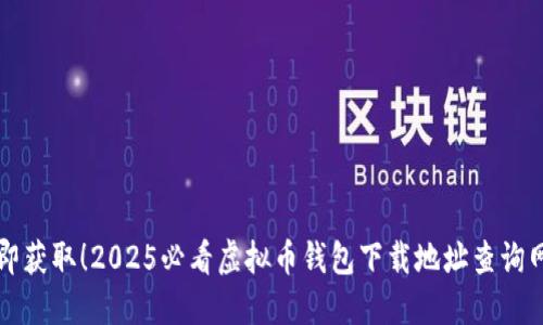 立即获取！2025必看虚拟币钱包下载地址查询网站