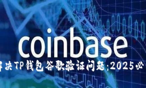 立即解决TP钱包谷歌验证问题：2025必看指南
