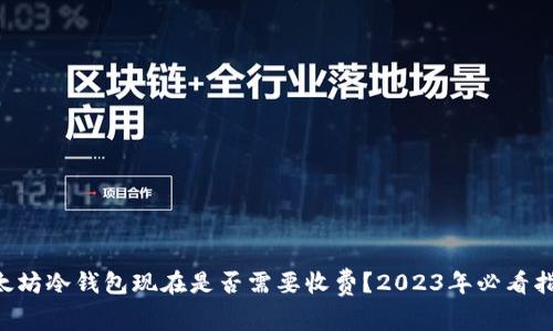 以太坊冷钱包现在是否需要收费？2023年必看指南！