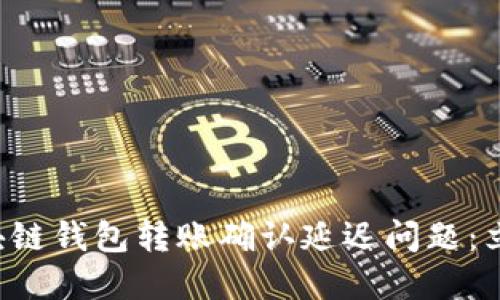 如何解决区块链钱包转账确认延迟问题：立即掌握技巧！
