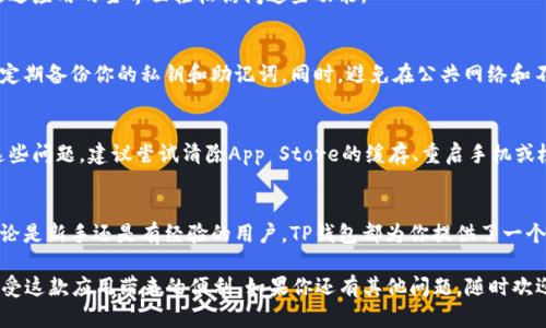 在2021年，想要在苹果手机上下载TP钱包（TP Wallet）的步骤其实相对简单。TP钱包是一款支持多个区块链的数字资产钱包，提供了安全、便捷的加密货币管理服务。如果你刚接触数字资产，下面是详细步骤，帮助你在苹果手机上顺利下载TP钱包。

一、确认设备要求
在下载TP钱包之前，首先需要确认你的苹果手机是否满足下载安装的最低要求。通常，TP钱包需要运行iOS版本8.0及以上。这意味着如果你的手机是iPhone 5或更高版本，你就可以顺利下载并使用这款钱包。

二、打开App Store
苹果手机的应用下载主要依赖于App Store，打开你的手机，找到并点击“App Store”图标。这是苹果手机默认的应用商店，里面存放了丰富的应用资源。

三、搜索TP钱包
在App Store的底部，你会看到“搜索”选项。点击进入搜索框，输入“TP Wallet”进行搜索。请确保拼写正确，这样才能找到正确的应用程序。

四、下载与安装
当你在搜索结果中找到TP钱包时，点击旁边的“获取”按钮，系统会提示你输入Apple ID密码或使用Face ID/Touch ID进行验证。验证通过后，TP钱包会开始下载并自动安装到你的手机上。

五、打开TP钱包并创建账户
安装完成后，你可以在主屏幕上找到TP钱包的图标。点击打开应用，首次使用时会提示你进行账户注册或登录。如果你是新用户，选择注册，按照系统提示完成身份验证和账户设置。确保选择一个强密码，并妥善保管你的助记词，以避免账户丢失的风险。

六、使用TP钱包的基本功能
TP钱包不仅能够存储和管理多种加密货币，用户还可以进行交易、查看市场行情、等功能。你可以通过应用的主界面轻松访问这些功能。

七、注意安全性
在使用TP钱包的过程中，安全性始终是一个重要考虑因素。务必保持手机系统和应用程序的更新，定期备份你的私钥和助记词。同时，避免在公共网络和不可信的环境中进行交易，以减少被黑客攻击的风险。

八、常见问题解答
在下载和安装TP钱包的过程中，用户可能会遇到一些问题，例如无法找到应用、下载失败等。对于这些问题，建议尝试清除App Store的缓存、重启手机或检查网络连接等。如果问题依然存在，可以访问TP钱包的官方网站获取更多支持。

总结
通过以上步骤，你应该能够顺利在苹果手机上下载并安装TP钱包，开始你的加密货币投资之旅。无论是新手还是有经验的用户，TP钱包都为你提供了一个方便、安全的管理平台。希望你能合理利用这个工具，实现你的资产增值目标！

以上就是在2021年苹果手机上下载TP钱包的详细步骤，相信通过这些指导，你可以顺利安装并享受这款应用带来的便利。如果你还有其他问题，随时欢迎提问。