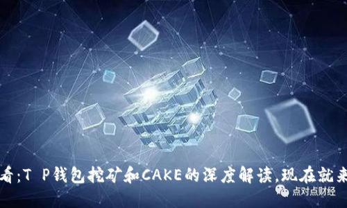 2025必看：T P钱包挖矿和CAKE的深度解读，现在就来了解吧！