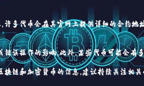 要找到TP钱包的合约地址，可以按照以下步骤进行操作：

步骤一：打开TP钱包
首先，确保您已经下载并安装了TP钱包。打开应用程序，并登录到您的钱包账户。

步骤二：查找合约地址
在TP钱包的主界面，通常会显示您钱包中的资产和代币列表。您可以通过搜索功能找到特定的代币，或者在代币列表中滚动查找。点击您感兴趣的代币，进入其详细信息页面。

步骤三：查看详细信息
在代币的详细信息页面，您将能够看到包括合约地址在内的多种信息。合约地址通常会被标识为“合约地址”或类似。确保您复制的是正确的地址，以便于后续使用。

步骤四：查找官方信息
如果您无法在钱包中找到合约地址，您也可以访问该代币的官方网站或其社区论坛。许多代币会在其官网上提供详细的合约地址信息。此外，社交媒体平台，例如Telegram或Twitter，也是查找合约地址的好地方。

注意事项
在进行任何交易之前，确保您从官方或可信的来源获取合约地址，以防止受到诈骗或错误操作的影响。此外，某些代币可能会有多个合约地址，确保您找到的是最新和最正确的地址。

通过以上步骤，您可以轻松找到TP钱包中任何代币的合约地址。如果需要更多关于区块链和加密货币的信息，建议持续关注相关的最新动态和技术进展。