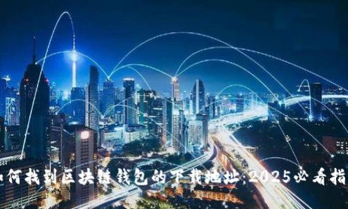 如何找到区块链钱包的下载地址：2025必看指南