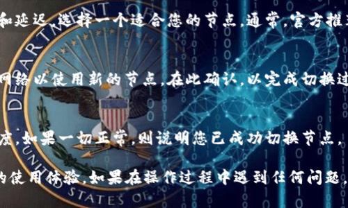 要在TP Wallet中切换节点，您可以按照以下步骤进行操作：

1. 打开TP Wallet
首先，确保您已在手机或其他设备上安装并打开TP Wallet应用。登录您的账户，如果您还没有账户，请先进行注册。

2. 进入设置页面
在TP Wallet的主界面，找到并点击右下角的“我的”或“设置”按钮。这一部分通常包含账户管理和应用设置。

3. 查找节点选项
在“设置”页面中，寻找“网络”或者“节点”选项。这个选项可能在“高级设置”或“区块链设置”等子菜单中。

4. 选择节点
在节点设置页面，您将看到可用节点的列表。根据网络的稳定性和延迟，选择一个适合您的节点。通常，官方推荐节点是较为稳定的选择。

5. 保存设置
选择节点后，确认并保存设置。应用可能会提示您是否重新连接网络以使用新的节点。在此确认，以完成切换过程。

6. 检查节点切换成功
切换节点后，可以执行一次交易或查询余额，观察网络的响应速度。如果一切正常，则说明您已成功切换节点。

通过以上步骤，您可以轻松地在TP Wallet中切换节点，从而您的使用体验。如果在操作过程中遇到任何问题，可以查阅TP Wallet的帮助文档或联系客服获取进一步的支持。