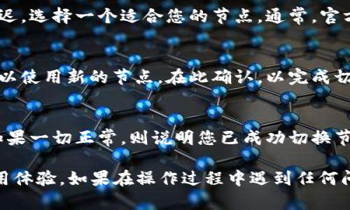 要在TP Wallet中切换节点，您可以按照以下步骤进行操作：

1. 打开TP Wallet
首先，确保您已在手机或其他设备上安装并打开TP Wallet应用。登录您的账户，如果您还没有账户，请先进行注册。

2. 进入设置页面
在TP Wallet的主界面，找到并点击右下角的“我的”或“设置”按钮。这一部分通常包含账户管理和应用设置。

3. 查找节点选项
在“设置”页面中，寻找“网络”或者“节点”选项。这个选项可能在“高级设置”或“区块链设置”等子菜单中。

4. 选择节点
在节点设置页面，您将看到可用节点的列表。根据网络的稳定性和延迟，选择一个适合您的节点。通常，官方推荐节点是较为稳定的选择。

5. 保存设置
选择节点后，确认并保存设置。应用可能会提示您是否重新连接网络以使用新的节点。在此确认，以完成切换过程。

6. 检查节点切换成功
切换节点后，可以执行一次交易或查询余额，观察网络的响应速度。如果一切正常，则说明您已成功切换节点。

通过以上步骤，您可以轻松地在TP Wallet中切换节点，从而您的使用体验。如果在操作过程中遇到任何问题，可以查阅TP Wallet的帮助文档或联系客服获取进一步的支持。