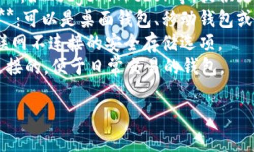 区块链钱包有很多种名称，常见的包括：

1. **比特币钱包（Bitcoin Wallet）**：用于存储和管理比特币的数字钱包。
2. **以太坊钱包（Ethereum Wallet）**：专门用于以太坊及其代币（如ERC-20代币）的钱包。
3. **Litecoin钱包**：支持Litecoin的数字钱包。
4. **硬件钱包（Hardware Wallet）**：如Ledger、Trezor等，提供更高的安全性，适合长期存储数字资产。
5. **软件钱包（Software Wallet）**：可以是桌面钱包、移动钱包或网页钱包，供用户便捷交易。
6. **冷钱包（Cold Wallet）**：与互联网不连接的安全存储选项。
7. **热钱包（Hot Wallet）**：在线连接的，便于日常交易的钱包。

每种钱包都有其特点和适用场景。
